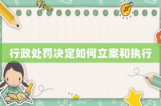行政處罰決定如何立案和執行