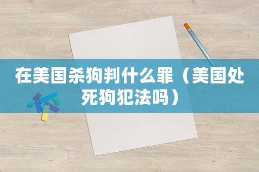 在美國(guó)殺狗判什么罪（美國(guó)處死狗犯法嗎）