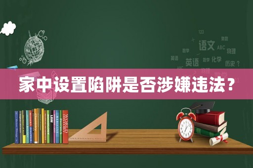 家中設置陷阱是否涉嫌違法？