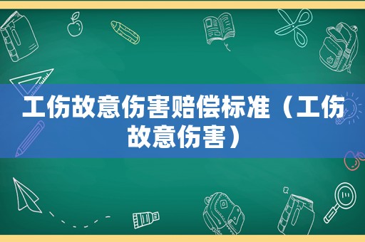 工傷故意傷害賠償標準（工傷故意傷害）