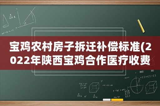 寶雞農村房子拆遷補償標準(2022年陜西寶雞合作醫療收費標準)