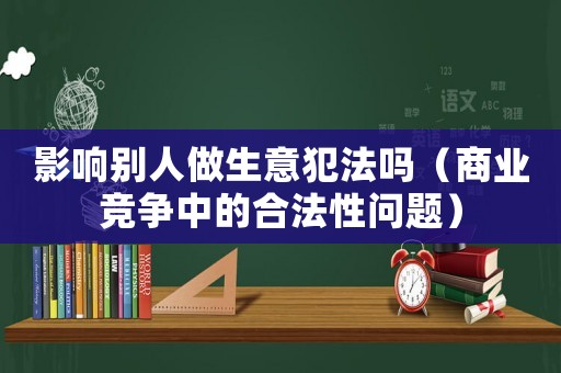 影響別人做生意犯法嗎（商業競爭中的合法性問題）