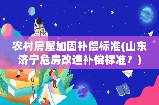 農(nóng)村房屋加固補(bǔ)償標(biāo)準(zhǔn)(山東濟(jì)寧危房改造補(bǔ)償標(biāo)準(zhǔn)？)