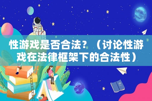 性游戲是否合法？（討論性游戲在法律框架下的合法性）