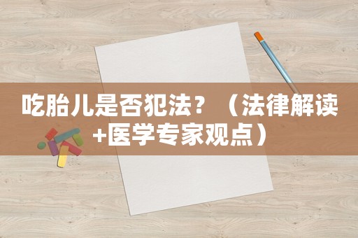 吃胎兒是否犯法？（法律解讀+醫學專家觀點）