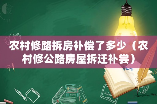 農村修路拆房補償了多少（農村修公路房屋拆遷補嘗）