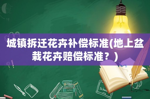 城鎮(zhèn)拆遷花卉補(bǔ)償標(biāo)準(zhǔn)(地上盆栽花卉賠償標(biāo)準(zhǔn)？)