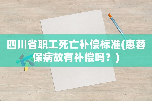 四川省職工死亡補償標準(惠蓉保病故有補償嗎？)