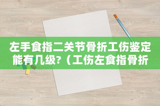 左手食指二關節骨折工傷鑒定能有幾級?（工傷左食指骨折二節）