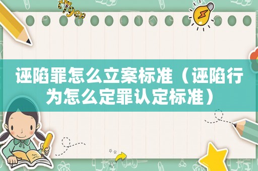 誣陷罪怎么立案標準（誣陷行為怎么定罪認定標準）