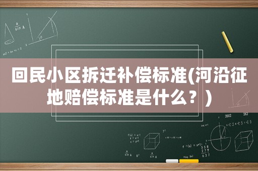 回民小區拆遷補償標準(河沿征地賠償標準是什么？)
