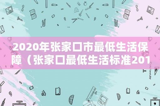 2020年張家口市最低生活保障（張家口最低生活標(biāo)準(zhǔn)2017）