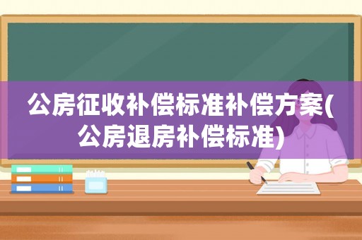 公房征收補償標準補償方案(公房退房補償標準)