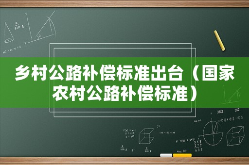 鄉村公路補償標準出臺（國家農村公路補償標準）