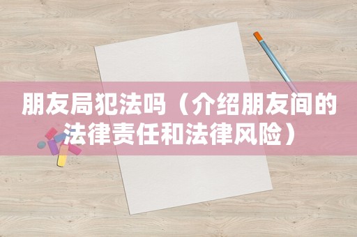 朋友局犯法嗎（介紹朋友間的法律責任和法律風險）