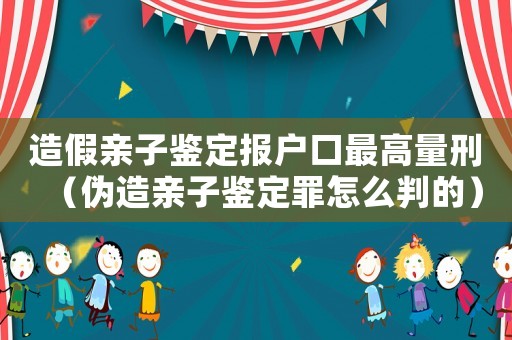 造假親子鑒定報(bào)戶口最高量刑（偽造親子鑒定罪怎么判的）