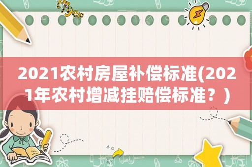 2021農村房屋補償標準(2021年農村增減掛賠償標準？)