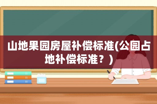 山地果園房屋補償標準(公園占地補償標準？)