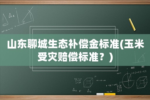 山東聊城生態補償金標準(玉米受災賠償標準？)