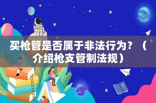 買(mǎi)槍管是否屬于非法行為？（介紹槍支管制法規(guī)）