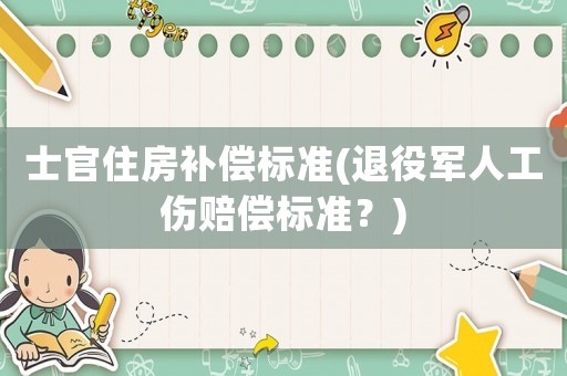 士官住房補償標準(退役軍人工傷賠償標準？)