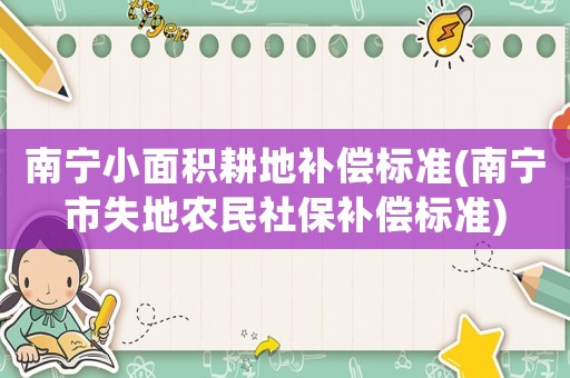 南寧小面積耕地補償標準(南寧市失地農民社保補償標準)