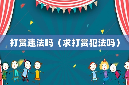 打賞違法嗎（求打賞犯法嗎）