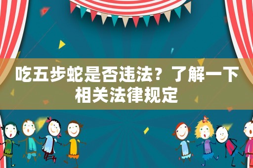 吃五步蛇是否違法？了解一下相關法律規(guī)定
