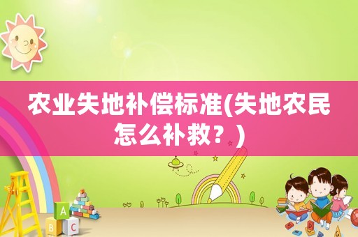 農業(yè)失地補償標準(失地農民怎么補救？)