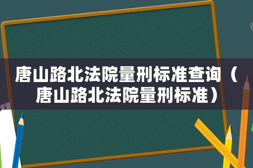 唐山路北法院量刑標準查詢（唐山路北法院量刑標準）