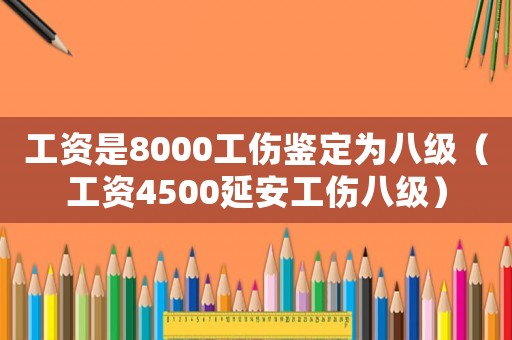 工資是8000工傷鑒定為八級（工資4500延安工傷八級）