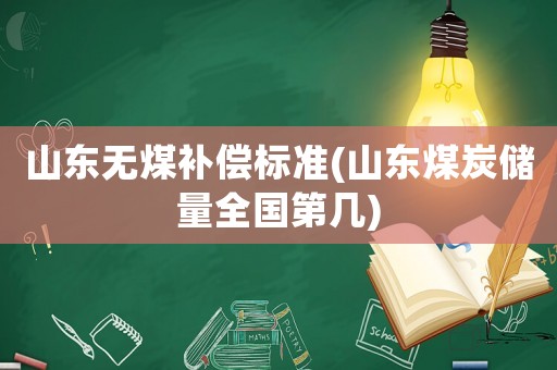 山東無煤補償標準(山東煤炭儲量全國第幾)