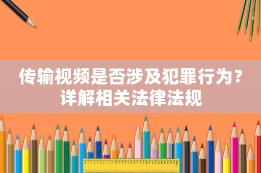 傳輸視頻是否涉及犯罪行為？詳解相關法律法規