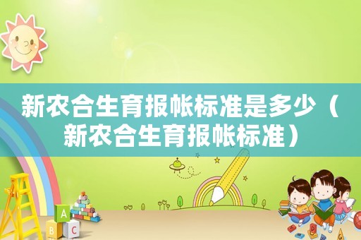 新農合生育報帳標準是多少（新農合生育報帳標準）