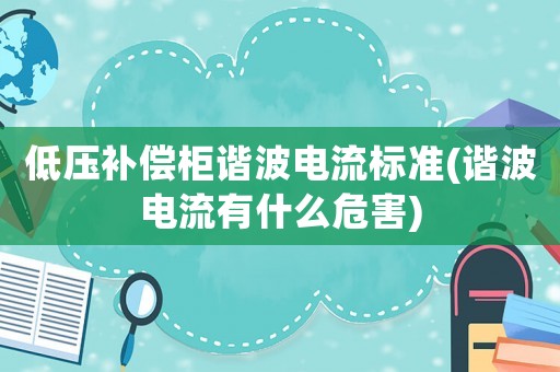 低壓補償柜諧波電流標準(諧波電流有什么危害)