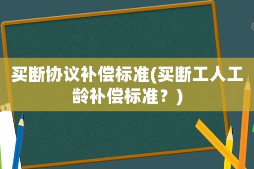 買斷協議補償標準(買斷工人工齡補償標準？)