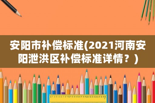安陽市補償標準(2021河南安陽泄洪區補償標準詳情？)