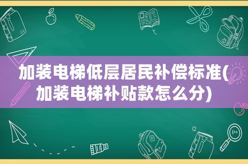 加裝電梯低層居民補償標準(加裝電梯補貼款怎么分)