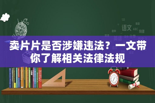 賣片片是否涉嫌違法？一文帶你了解相關法律法規