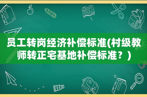 員工轉(zhuǎn)崗經(jīng)濟(jì)補(bǔ)償標(biāo)準(zhǔn)(村級教師轉(zhuǎn)正宅基地補(bǔ)償標(biāo)準(zhǔn)？)