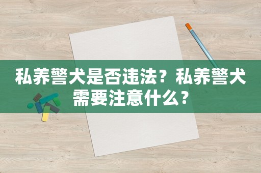 私養警犬是否違法？私養警犬需要注意什么？
