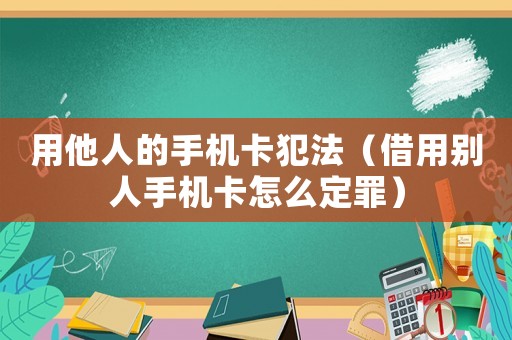 用他人的手機卡犯法（借用別人手機卡怎么定罪）