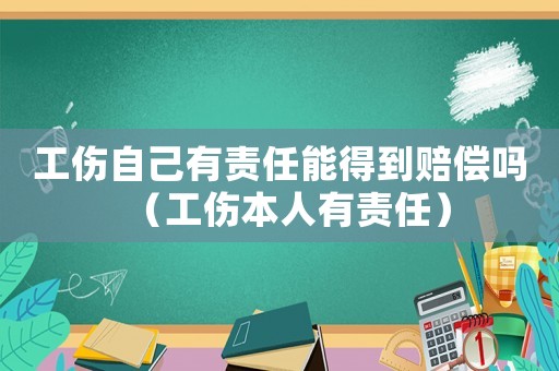 工傷自己有責任能得到賠償嗎（工傷本人有責任）