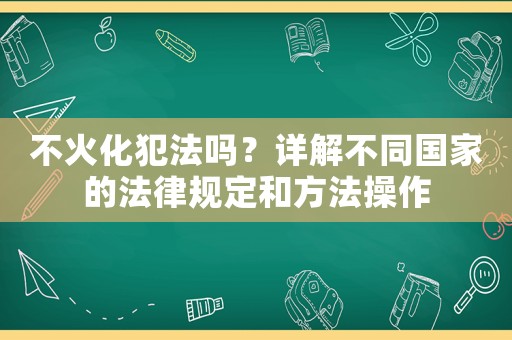 不火化犯法嗎？詳解不同國家的法律規定和方法操作