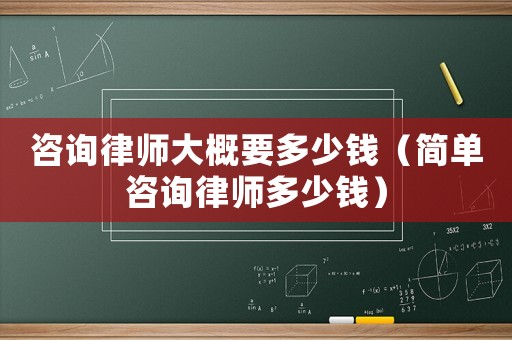 咨詢律師大概要多少錢（簡單咨詢律師多少錢）