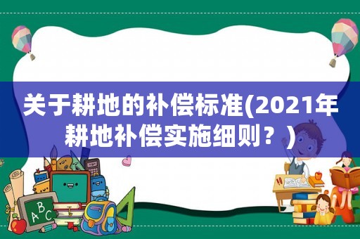 關于耕地的補償標準(2021年耕地補償實施細則？)