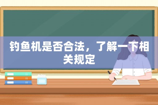 釣魚(yú)機(jī)是否合法，了解一下相關(guān)規(guī)定