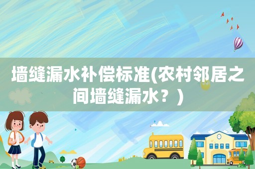 墻縫漏水補償標準(農村鄰居之間墻縫漏水？)