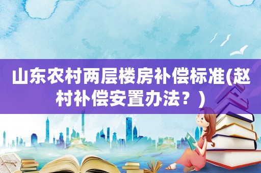山東農村兩層樓房補償標準(趙村補償安置辦法？)