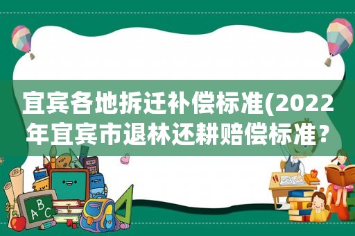宜賓各地拆遷補償標準(2022年宜賓市退林還耕賠償標準？)